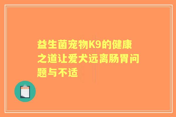 益生菌宠物K9的健康之道让爱犬远离肠胃问题与不适