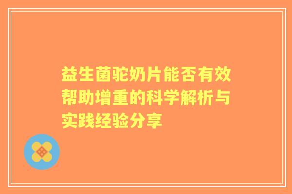 益生菌驼奶片能否有效帮助增重的科学解析与实践经验分享