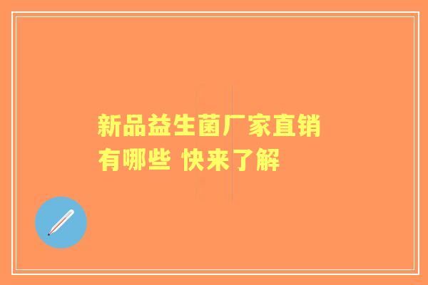 新品益生菌厂家直销 有哪些 快来了解 新品益生菌厂家直销 有哪些 快来了解