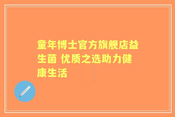 童年博士官方旗舰店益生菌 优质之选助力健康生活