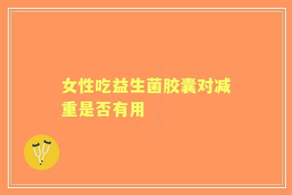 女性吃益生菌胶囊对减重是否有用