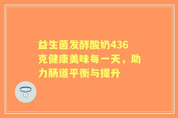 益生菌发酵酸奶436克健康美味每一天，助力肠道平衡与提升