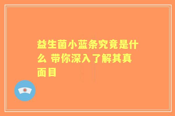 益生菌小蓝条究竟是什么 带你深入了解其真面目 益生菌小蓝条究竟是什么 带你深入了解其真面目