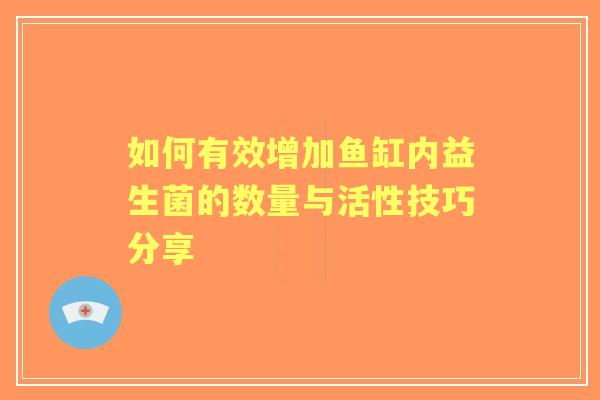 如何有效增加鱼缸内益生菌的数量与活性技巧分享