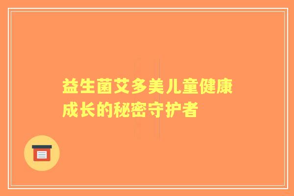 益生菌艾多美儿童健康成长的秘密守护者
