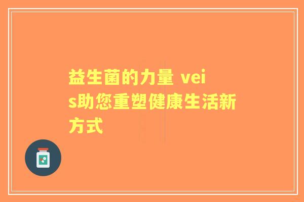 益生菌的力量 veis助您重塑健康生活新方式