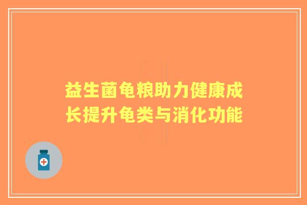 益生菌龟粮助力健康成长提升龟类与消化功能