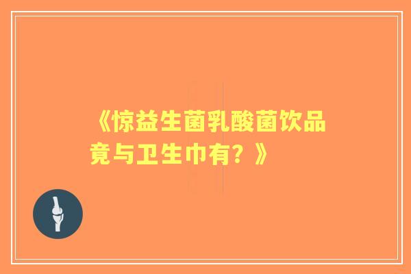 《惊益生菌乳酸菌饮品竟与卫生巾有？》