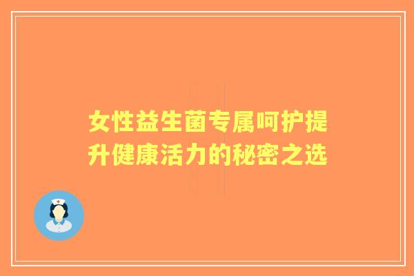 女性益生菌专属呵护提升健康活力的秘密之选