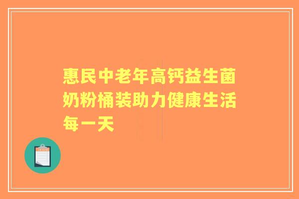 惠民中老年高钙益生菌奶粉桶装助力健康生活每一天