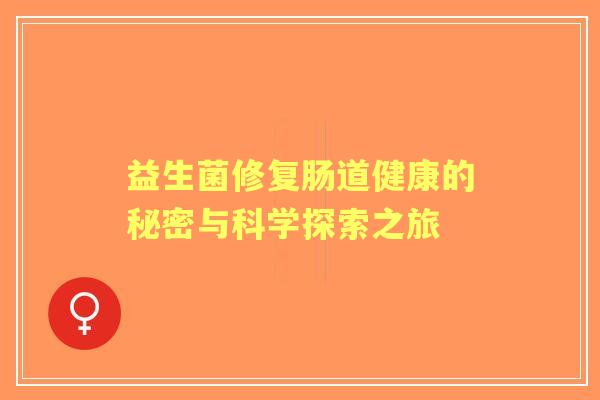 益生菌修复肠道健康的秘密与科学探索之旅 益生菌修复肠道健康的秘密与科学探索之旅