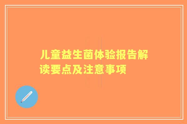 儿童益生菌体验报告解读要点及注意事项
