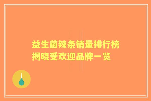 益生菌辣条销量排行榜揭晓受欢迎品牌一览