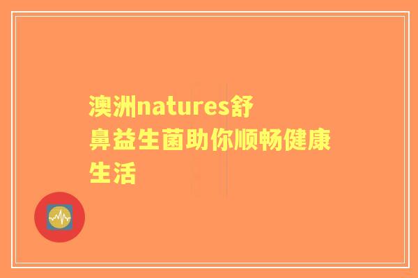 澳洲natures舒鼻益生菌助你顺畅健康生活 澳洲natures舒鼻益生菌助你顺畅健康生活
