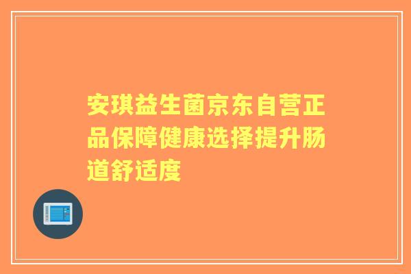 安琪益生菌京东自营正品保障健康选择提升肠道舒适度