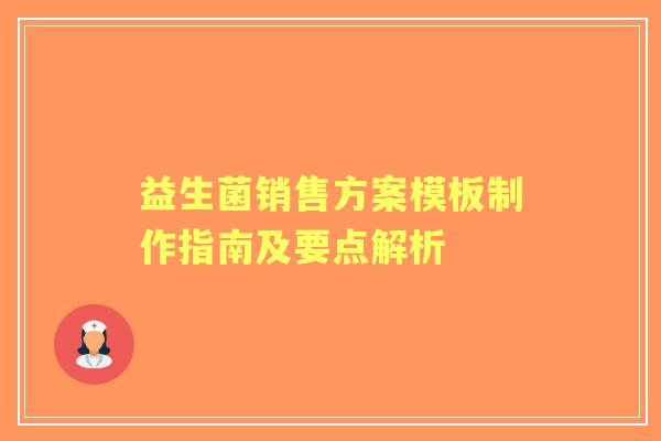 益生菌销售方案模板制作指南及要点解析 益生菌销售方案模板制作指南及要点解析