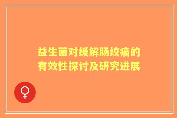益生菌对缓解肠绞痛的有效性探讨及研究进展 益生菌对缓解肠绞痛的有效性探讨及研究进展