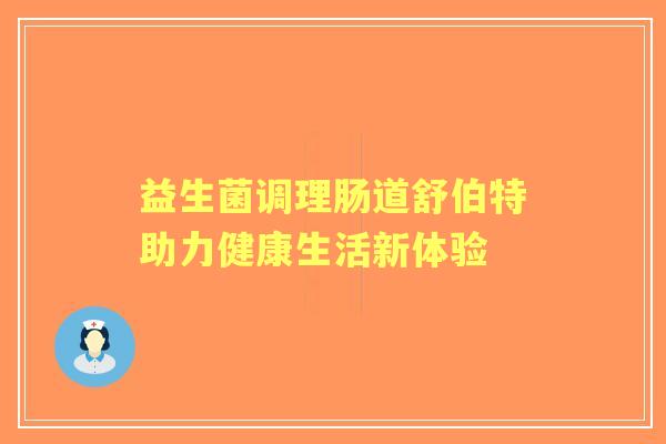 益生菌调理肠道舒伯特助力健康生活新体验