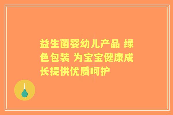 益生菌婴幼儿产品 绿色包装 为宝宝健康成长提供优质呵护 益生菌婴幼儿产品 绿色包装 为宝宝健康成长提供优质呵护