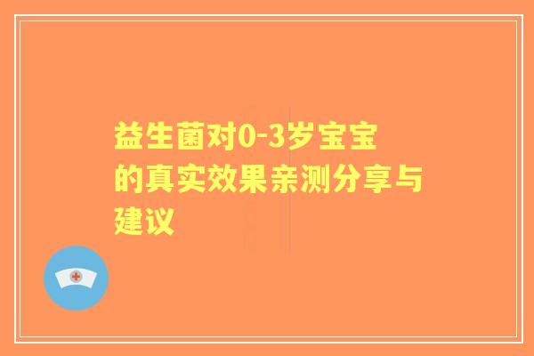 益生菌对0-3岁宝宝的真实效果亲测分享与建议 益生菌对0-3岁宝宝的真实效果亲测分享与建议