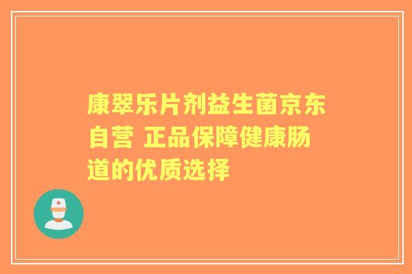 康翠乐片剂益生菌京东自营 正品保障健康肠道的优质选择 康翠乐片剂益生菌京东自营 正品保障健康肠道的优质选择