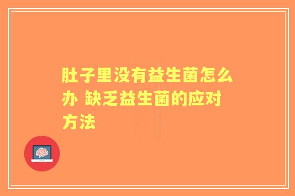 肚子里没有益生菌怎么办 缺乏益生菌的应对方法 肚子里没有益生菌怎么办 缺乏益生菌的应对方法