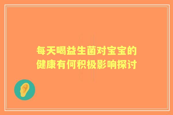 每天喝益生菌对宝宝的健康有何积极影响探讨