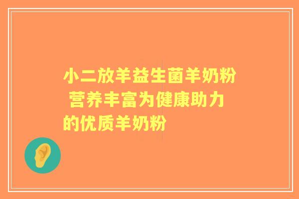 小二放羊益生菌羊奶粉 营养丰富为健康助力的优质羊奶粉