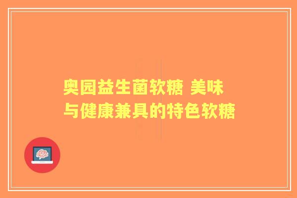 奥园益生菌软糖 美味与健康兼具的特色软糖 奥园益生菌软糖 美味与健康兼具的特色软糖