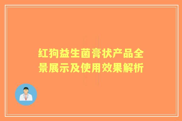 红狗益生菌膏状产品全景展示及使用效果解析 红狗益生菌膏状产品全景展示及使用效果解析