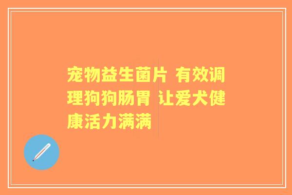 宠物益生菌片 有效调理狗狗肠胃 让爱犬健康活力满满 宠物益生菌片 有效调理狗狗肠胃 让爱犬健康活力满满