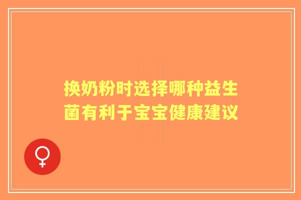 换奶粉时选择哪种益生菌有利于宝宝健康建议 换奶粉时选择哪种益生菌有利于宝宝健康建议