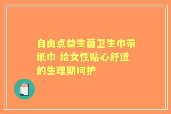 自由点益生菌卫生巾带纸巾 给女性贴心舒适的生理期呵护