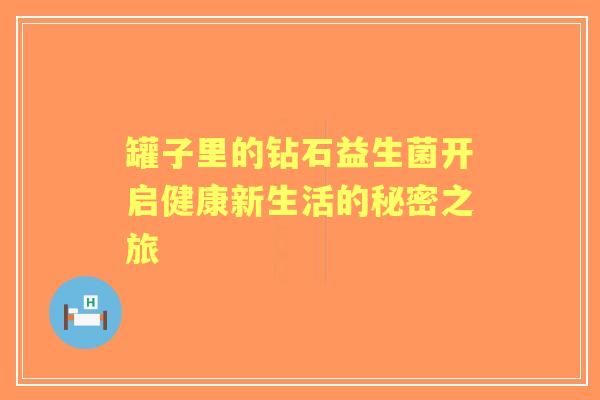 罐子里的钻石益生菌开启健康新生活的秘密之旅