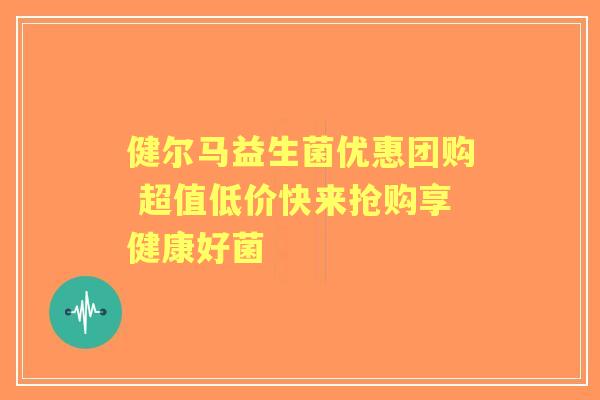 健尔马益生菌优惠团购 超值低价快来抢购享健康好菌