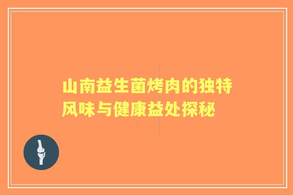 山南益生菌烤肉的独特风味与健康益处探秘