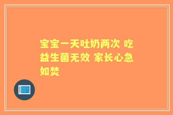 宝宝一天吐奶两次 吃益生菌无效 家长心急如焚