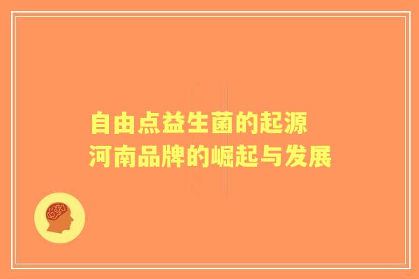 自由点益生菌的起源 河南品牌的崛起与发展