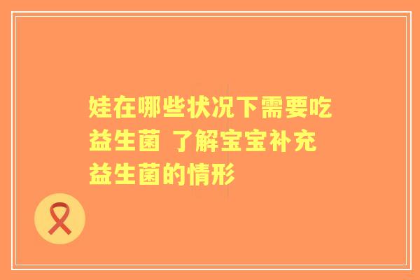娃在哪些状况下需要吃益生菌 了解宝宝补充益生菌的情形