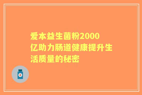 爱本益生菌粉2000亿助力肠道健康提升生活质量的秘密