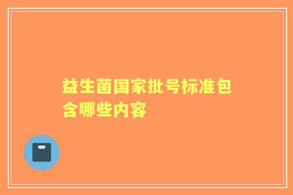 益生菌国家批号标准包含哪些内容