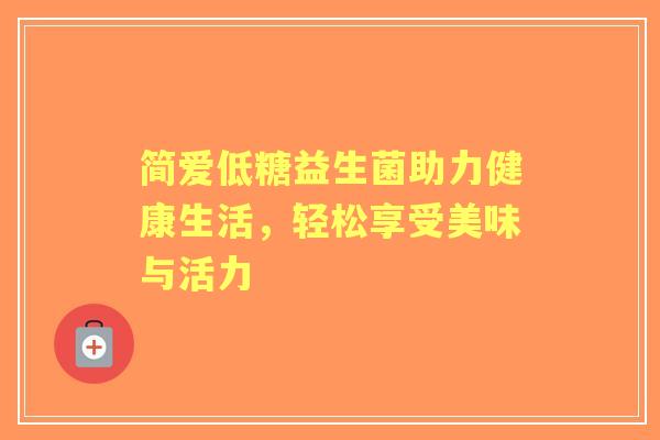 简爱低糖益生菌助力健康生活,轻松享受美味与活力 简爱低糖益生菌助力健康生活,轻松享受美味与活力
