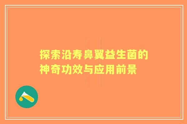 探索沿寿鼻翼益生菌的神奇功效与应用前景 探索沿寿鼻翼益生菌的神奇功效与应用前景