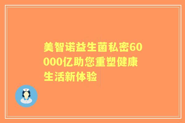 美智诺益生菌私密60000亿助您重塑健康生活新体验