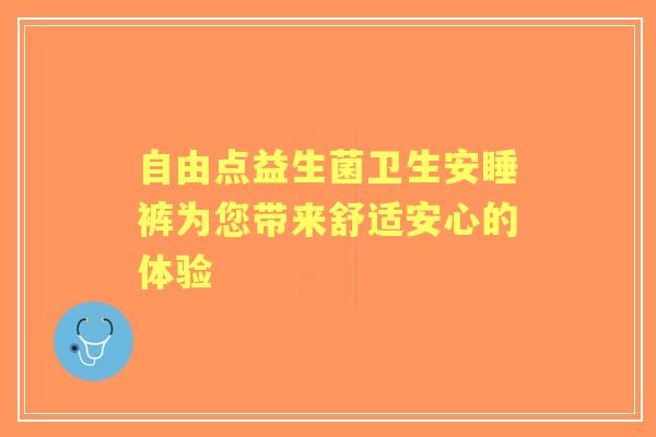 自由点益生菌卫生安睡裤为您带来舒适安心的体验 自由点益生菌卫生安睡裤为您带来舒适安心的体验