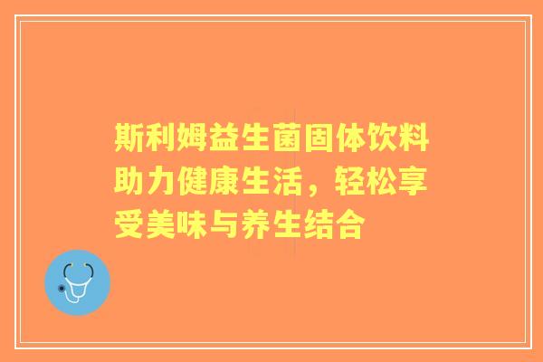 斯利姆益生菌固体饮料助力健康生活，轻松享受美味与养生结合