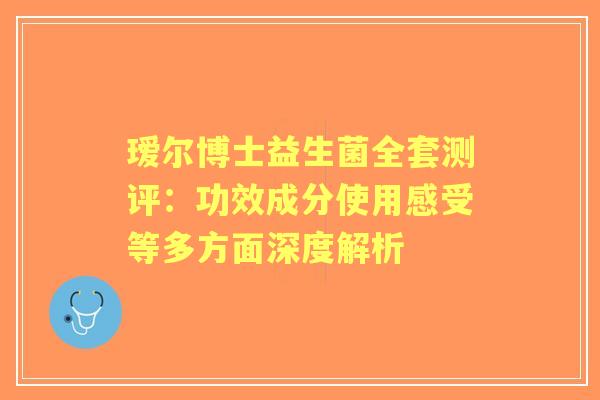 瑷尔博士益生菌全套测评：功效成分使用感受等多方面深度解析