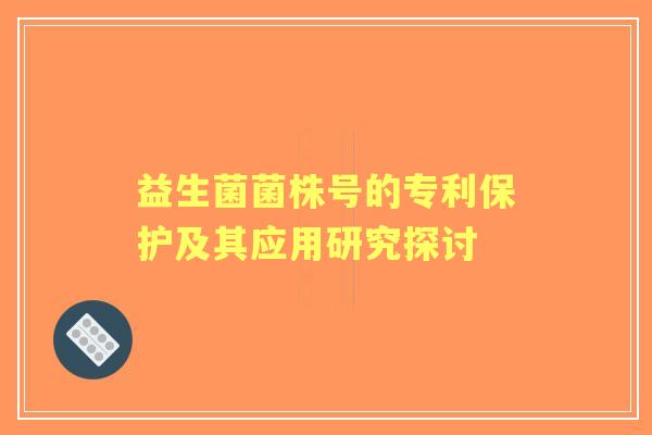 益生菌菌株号的专利保护及其应用研究探讨