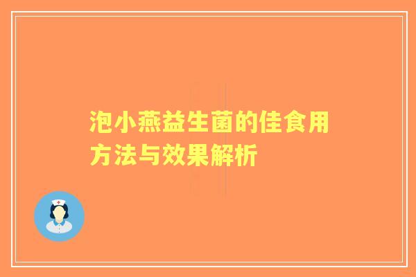 泡小燕益生菌的佳食用方法与效果解析