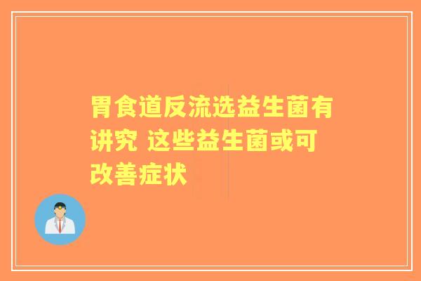 胃食道反流选益生菌有讲究 这些益生菌或可改善症状